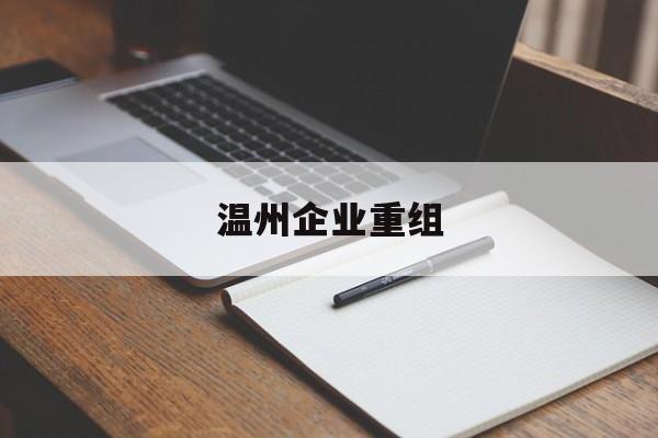 徐州市温州企业重组(温州市国有企业重组改革)