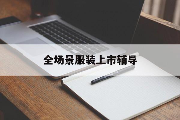 徐州市全场景服装上市辅导(服装怎么样打造场景化)