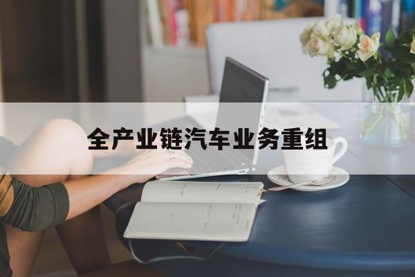 徐州市全产业链汽车业务重组(全产业链汽车业务重组的意义)