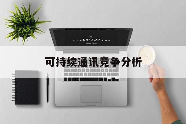 徐州市可持续通讯竞争分析(可持续竞争优势有哪些)