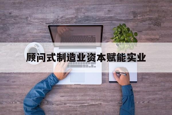 徐州市关于顾问式制造业资本赋能实业的信息