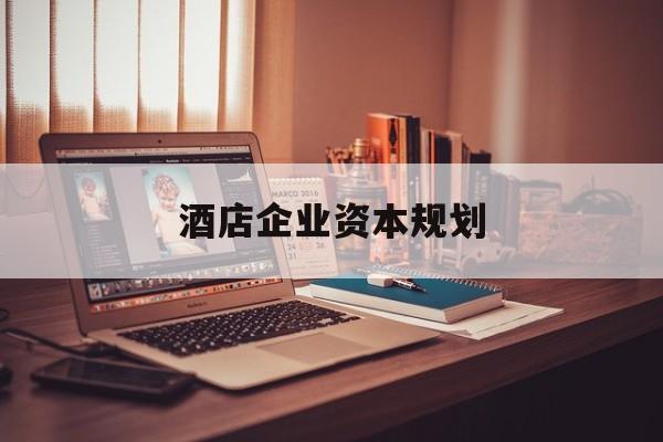 徐州市酒店企业资本规划(酒店投资方案计划书)